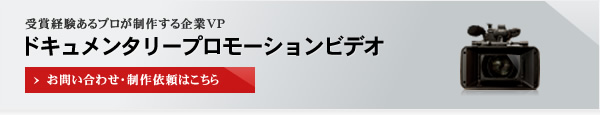 受賞経験あるプロが制作する企業VP ドキュメンタリープロモーションビデオ お問い合わせ・制作依頼はこちら