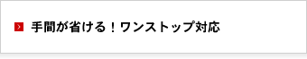 手間が省ける！ワンストップ対応