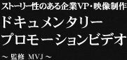 ストーリー性のある企業VP・映像制作 ドキュメンタリー プロモーションビデオ ～ 監修　MVJ ～