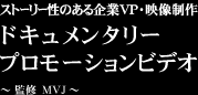 ストーリー性のある企業VP・映像制作 ドキュメンタリー プロモーションビデオ ～ 監修　MVJ ～