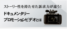 ストーリー性を持たせた訴求力が違う！ドキュメンタリー プロモーションビデオとは